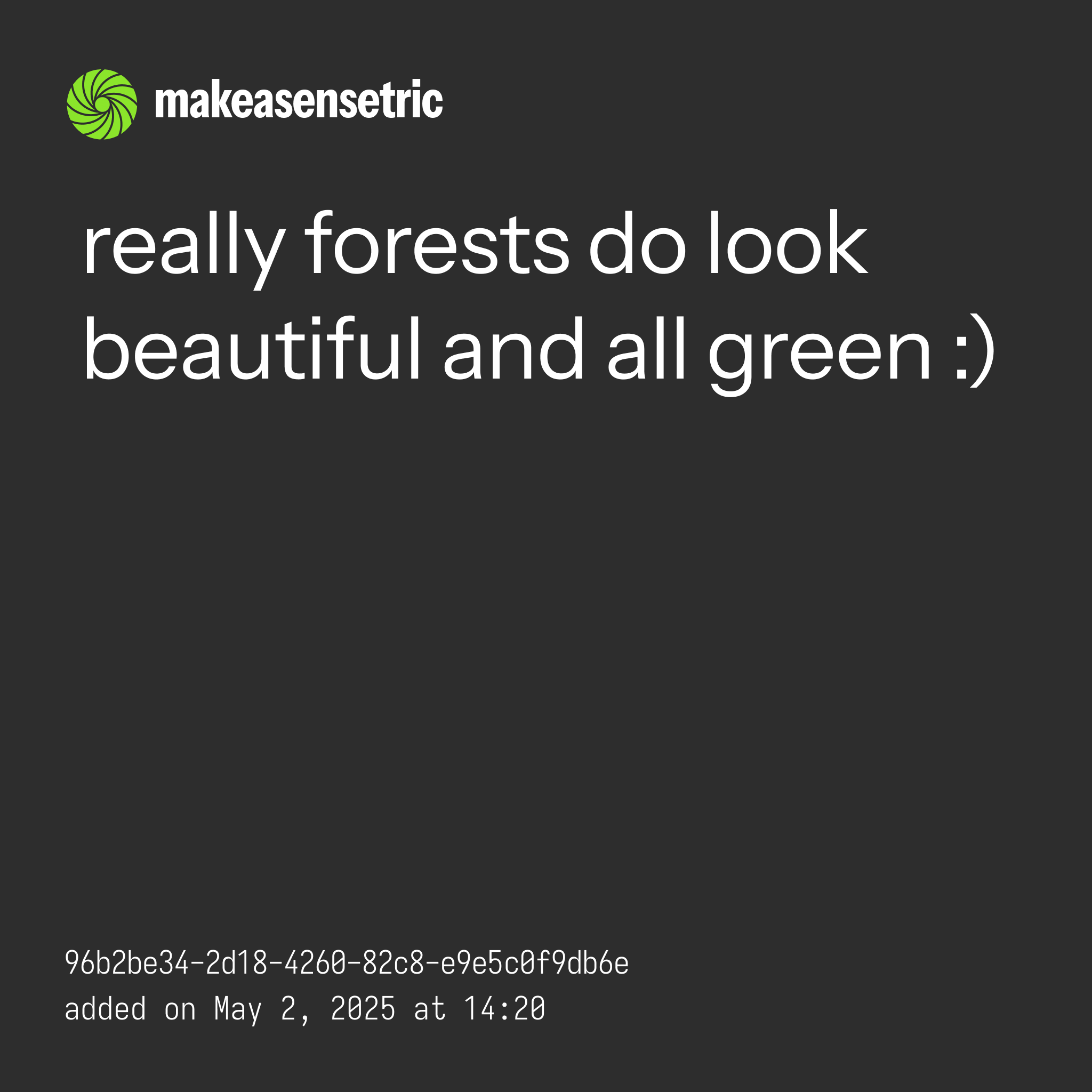 An image of a "makesense" entry from makeasensetric with the text "really forests do look beautiful and all green :)" along with the UUID and the date below.