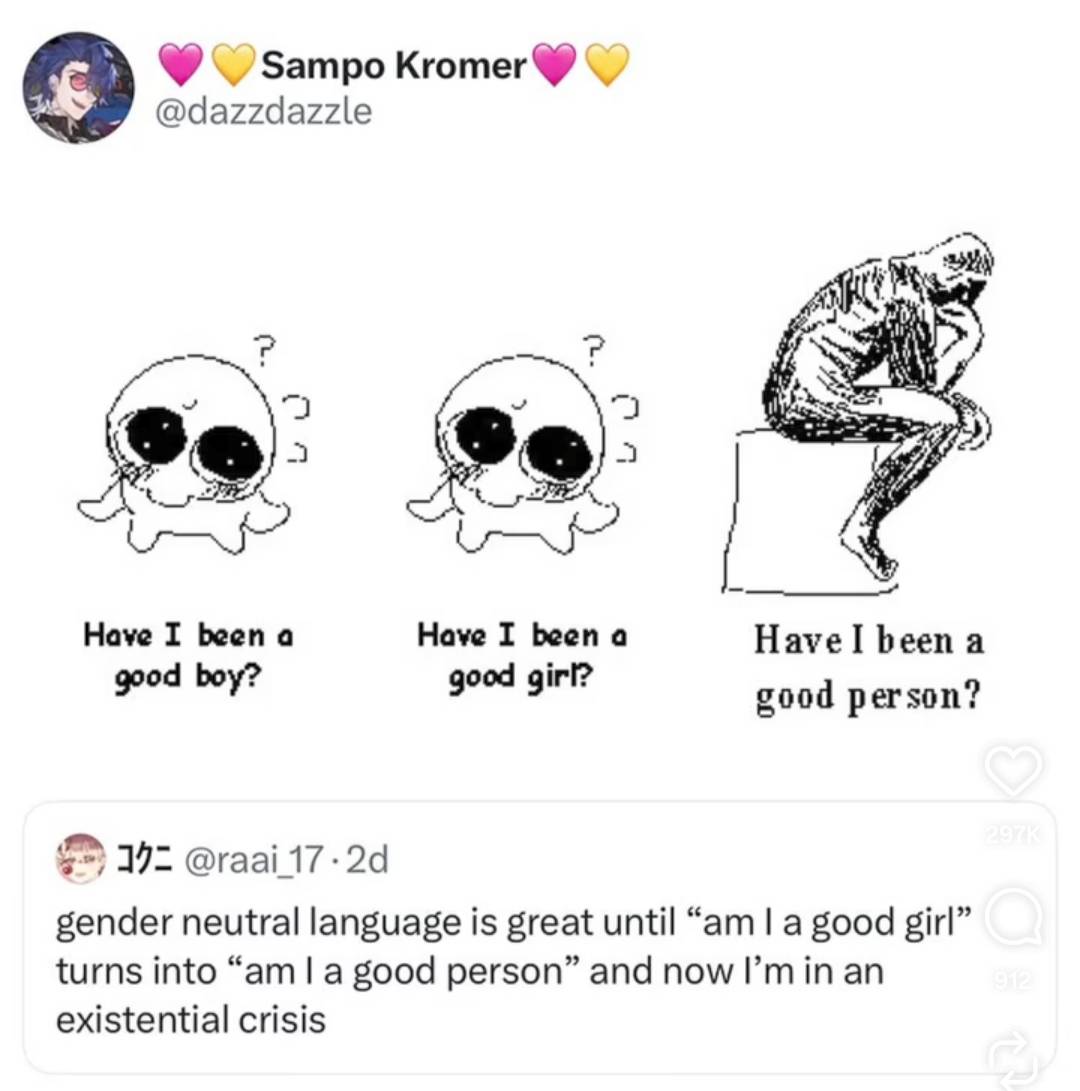 Twitter post from @dazzdazzle with the picture being "Have I been a good boy?", "Have I been a good girl", and "Have I been a good person?" where the first two have the chibi drawing while the last one is a person pondering while sitting on a log while quoting @raai_17 "gender neutral language is great until 'am I a good girl' turns into 'am I a good person' and now I'm in an existential crisis"